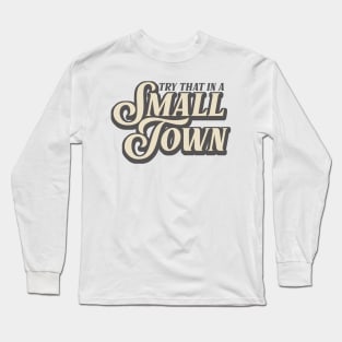 Try That In A Small Town Long Sleeve T-Shirt